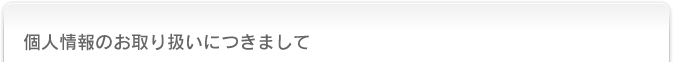個人情報のお取り扱いにつきまして