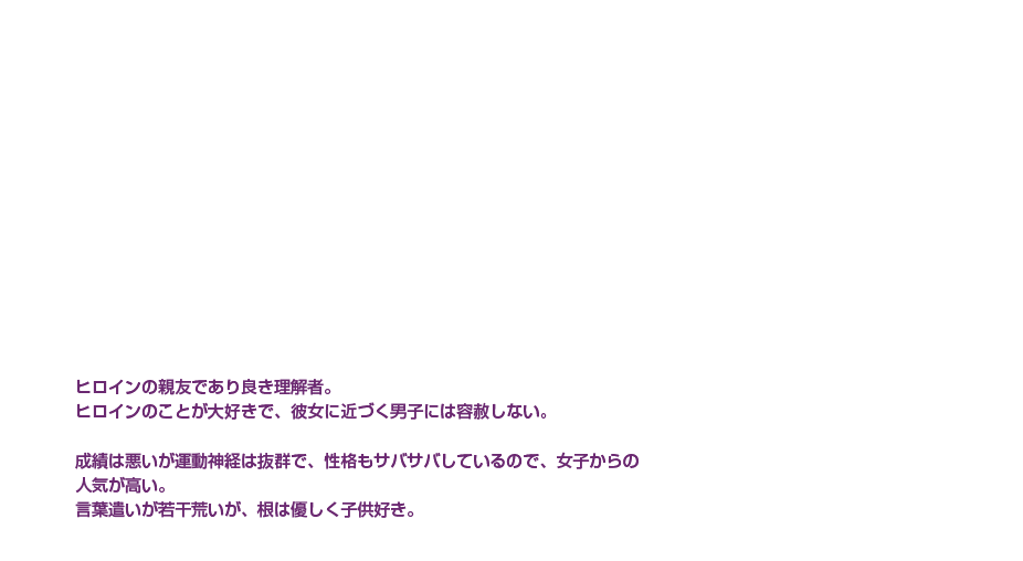 祭 綾女|洲崎 綾|運動抜群×ヒロイン大好き|ヒロインの親友であり良き理解者。ヒロインのことが大好きで、彼女に近づく男子には容赦しない。成績は悪いが運動神経は抜群で、性格もサバサバしているので、女子からの人気が高い。言葉遣いが若干荒いが、根は優しく子供好き。