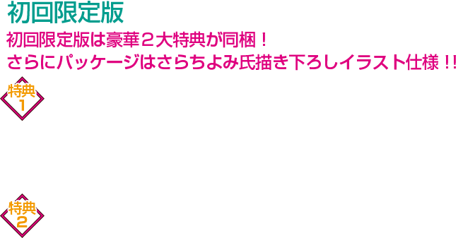 初回限定版 初回限定版は豪華２大特典が同梱！ さらにパッケージはさらちよみ氏描き下ろしイラスト仕様！！