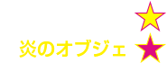 炎のオブジェ